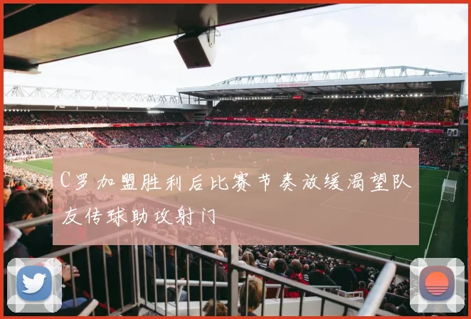 C罗加盟胜利后比赛节奏放缓渴望队友传球助攻射门