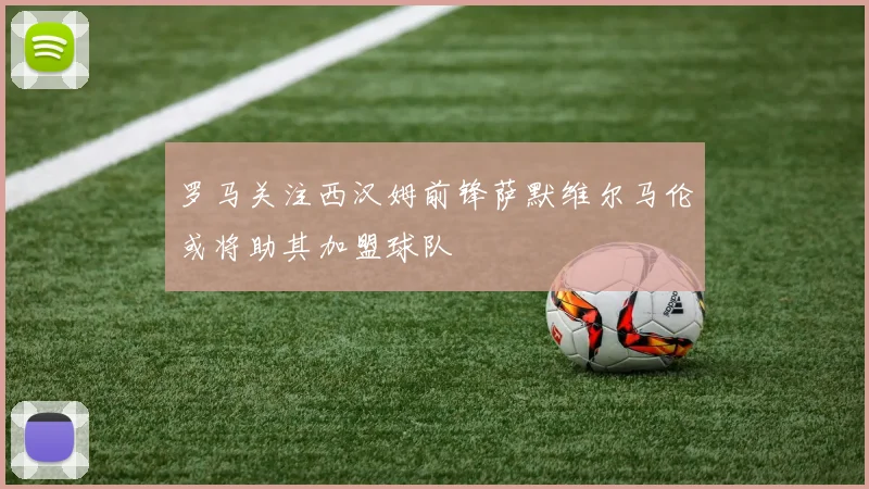 罗马关注西汉姆前锋萨默维尔马伦或将助其加盟球队