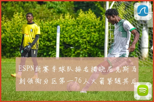 ESPN新赛季球队排名揭晓尼克斯马刺领衔分区第一76人火箭紧随其后