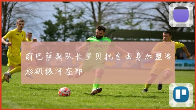 前巴萨副队长罗贝托自由身加盟洛杉矶银河在即