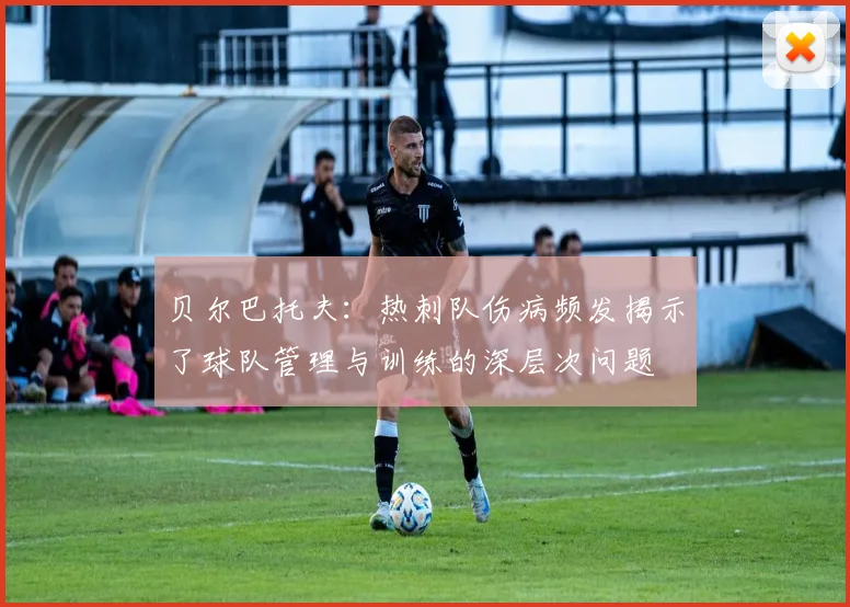 贝尔巴托夫：热刺队伤病频发揭示了球队管理与训练的深层次问题