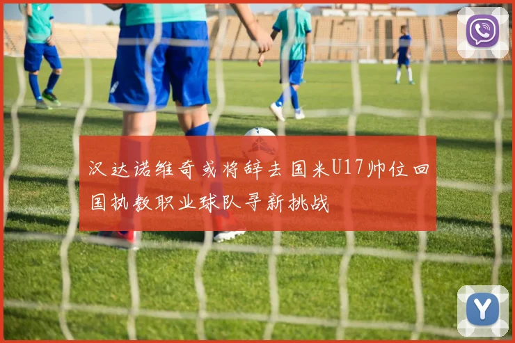 汉达诺维奇或将辞去国米U17帅位回国执教职业球队寻新挑战