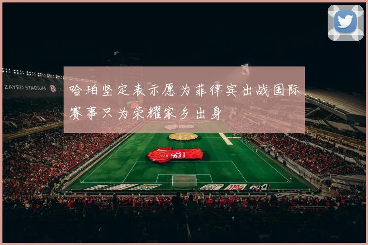 哈珀坚定表示愿为菲律宾出战国际赛事只为荣耀家乡出身