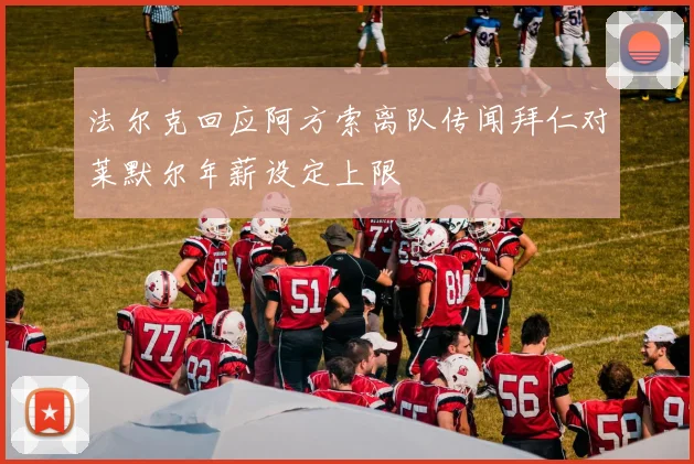 法尔克回应阿方索离队传闻拜仁对莱默尔年薪设定上限