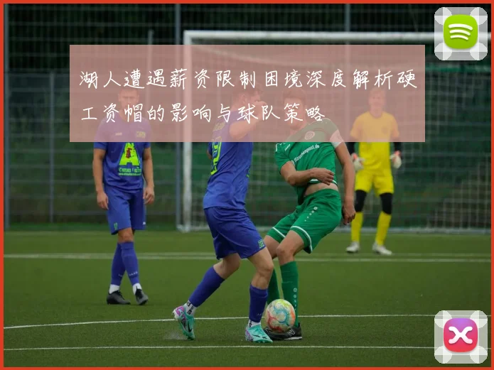 湖人遭遇薪资限制困境深度解析硬工资帽的影响与球队策略