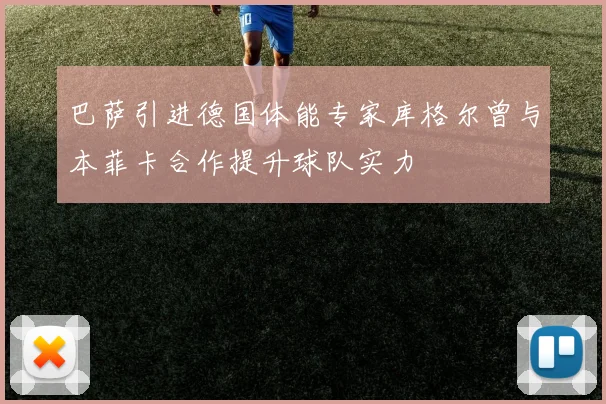巴萨引进德国体能专家库格尔曾与本菲卡合作提升球队实力