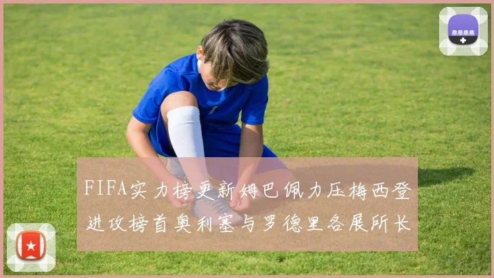 FIFA实力榜更新姆巴佩力压梅西登进攻榜首奥利塞与罗德里各展所长