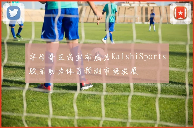 字母哥正式宣布成为KalshiSports股东助力体育预测市场发展