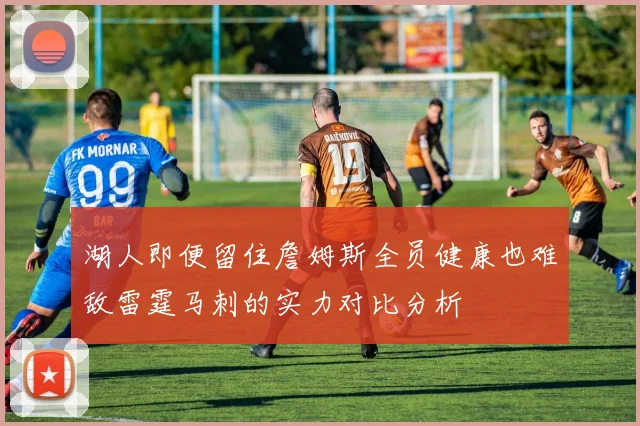 湖人即便留住詹姆斯全员健康也难敌雷霆马刺的实力对比分析