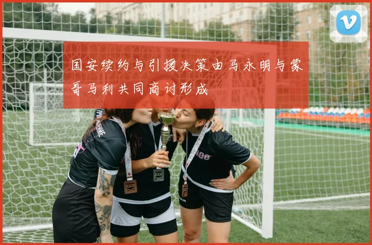 国安续约与引援决策由马永明与蒙哥马利共同商讨形成
